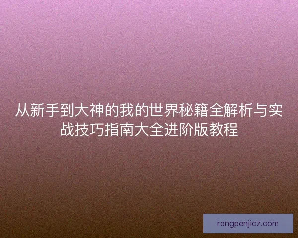 从新手到大神的我的世界秘籍全解析与实战技巧指南大全进阶版教程