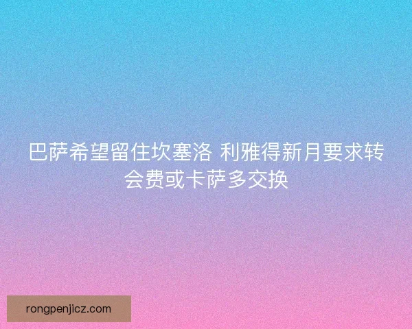 巴萨希望留住坎塞洛 利雅得新月要求转会费或卡萨多交换
